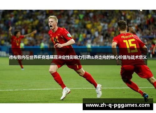 德布劳内在世界杯赛场展现决定性影响力引领比赛走向的核心价值与战术意义