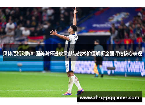 贝林厄姆对阵韩国美洲杯进攻贡献与战术价值解析全面评估核心表现