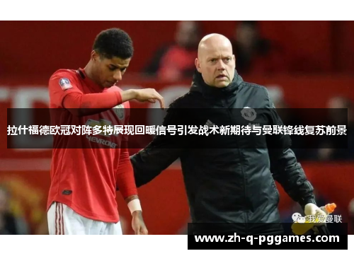 拉什福德欧冠对阵多特展现回暖信号引发战术新期待与曼联锋线复苏前景