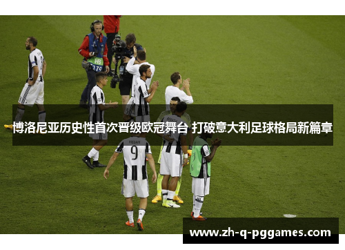 博洛尼亚历史性首次晋级欧冠舞台 打破意大利足球格局新篇章