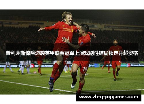 普利茅斯惊险逆袭英甲联赛冠军上演戏剧性结局锁定升超资格