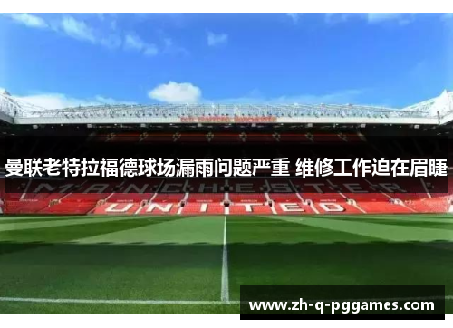 曼联老特拉福德球场漏雨问题严重 维修工作迫在眉睫