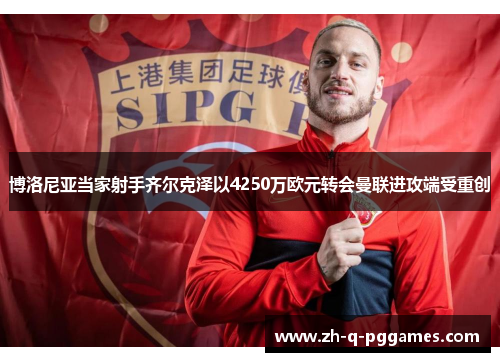 博洛尼亚当家射手齐尔克泽以4250万欧元转会曼联进攻端受重创