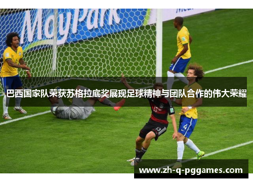 巴西国家队荣获苏格拉底奖展现足球精神与团队合作的伟大荣耀