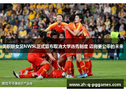 美职联女足NWSL正式宣布取消大学选秀制度 迈向更公平的未来