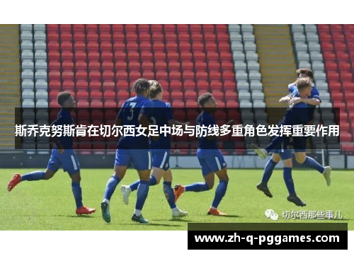斯乔克努斯肯在切尔西女足中场与防线多重角色发挥重要作用