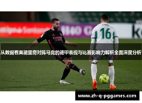 从数据看莫德里奇对阵马竞的德甲表现与比赛影响力解析全面深度分析