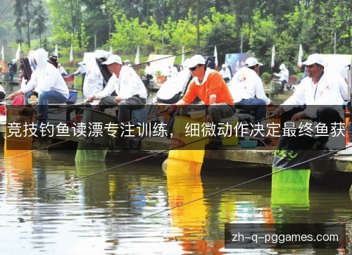 竞技钓鱼读漂专注训练，细微动作决定最终鱼获